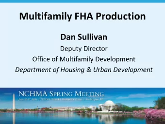 Multifamily FHA Production  Dan Sullivan  Deputy Director  Office of Multifamily Development