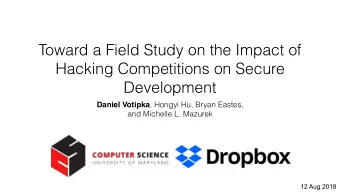 Toward a Field Study on the Impact of  Hacking Competitions on Secure  Development Daniel Votipka ,