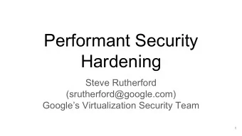Performant Security  Hardening  Steve Rutherford  (srutherford@google.com)  Googles