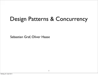 Design Patterns &amp; Concurrency  Sebastian Graf, Oliver Haase  1  Montag, 25. April 2011