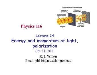 Physics 116 Lecture 14  Energy and momentum of light,  polarization  Oct 21, 2011 R. J. Wilkes