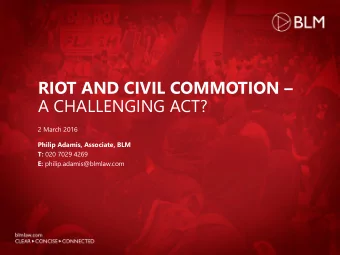RIOT AND CIVIL COMMOTION   A CHALLENGING ACT?  2 March 2016  Philip Adamis, Associate, BLM T: