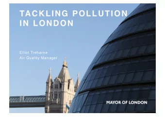 TACKLING POLLUTION  IN LONDON  Elliot Treharne  Air Quality Manager  HEALTH AND