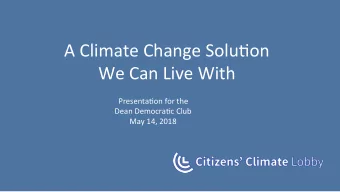 A Climate Change Solu(on  We Can Live With  Presenta(on for the  Dean Democra(c Club  May 14, 2018