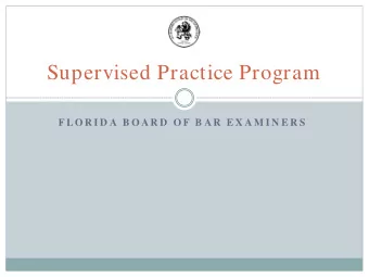 Supervised Practice Program  F LO R I D A  B O A R D  O F  B A R  E X A M I N E R S  Supervised