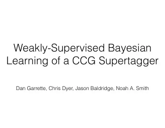 Weakly-Supervised Bayesian  Learning of a CCG Supertagger  Dan Garrette, Chris Dyer, Jason
