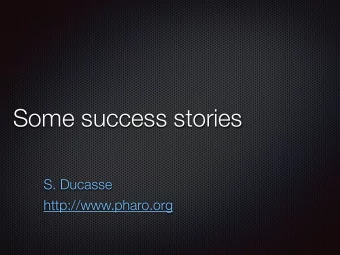 Some success stories    S. Ducasse    http://www.pharo.org  Pharo  http://www.pharo.org  Pure