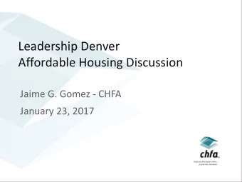 Leadership Denver  Affordable Housing Discussion  Jaime G. Gomez - CHFA  January 23, 2017  what is