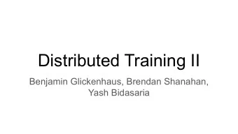 Distributed Training II  Benjamin Glickenhaus, Brendan Shanahan,  Yash Bidasaria  Context: