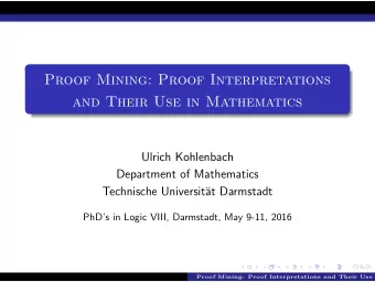 Proof Mining: Proof Interpretations  and Their Use in Mathematics  Ulrich Kohlenbach  Department of