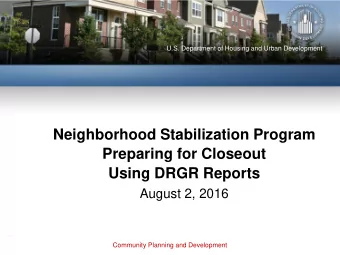 Neighborhood Stabilization Program  Preparing for Closeout  Using DRGR Reports  August 2, 2016