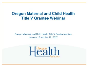 Oregon Maternal and Child Health  Title V Grantee Webinar  Oregon Maternal and Child Health Title V