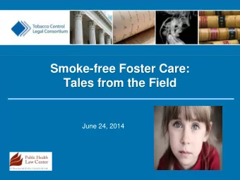 Smoke-free Foster Care:  Tales from the Field  June 24, 2014  Tobacco Control Legal Consortium