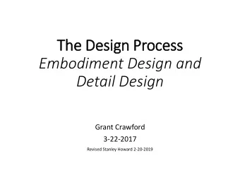 The Desig  ign Process  Embodiment Design and  Detail Design  Grant Crawford  3-22-2017  Revised