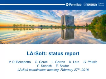 LArSoft: status report  V. Di Benedetto  G. Cerati  L. Garren  K. Lato  G. Petrillo  S. Sehrish  E.