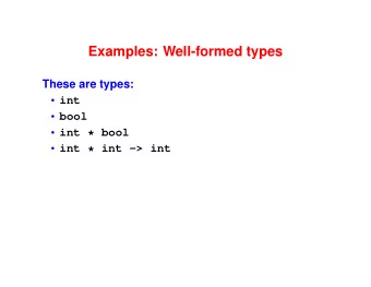 Examples: Well-formed types  These are types:  int  bool  int * bool  int * int -&gt;
