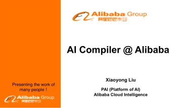 AI Compiler @ Alibaba  Xiaoyong Liu  Presenting the work of many people   PAI (Platform of AI)