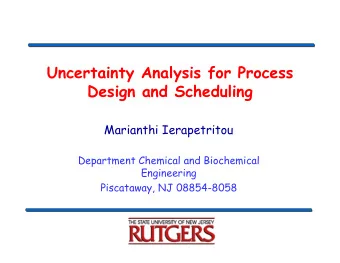 Uncertainty Analysis for Process  Design and Scheduling  Marianthi Ierapetritou  Department