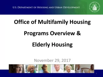 Office of Multifamily Housing  Programs Overview &amp;  Elderly Housing  November 29, 2017  1