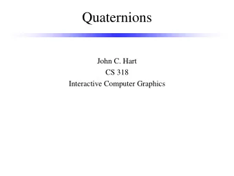 Quaternions  John C. Hart  CS 318  Interactive Computer Graphics  Rigid Body Dynamics    Rigid