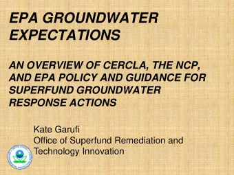 EPA GROUNDWATER EXPECTATIONS  AN OVERVIEW OF CERCLA, THE NCP,  AND EPA POLICY AND GUIDANCE FOR