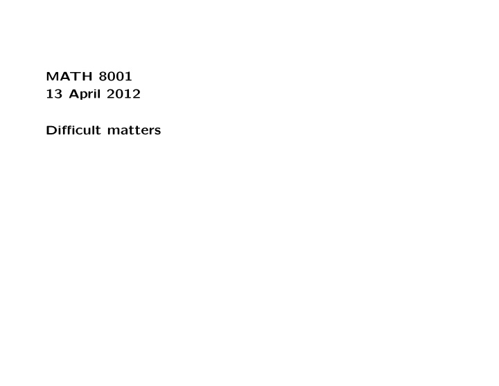 math 8001 13 april 2012 difficult matters any issues