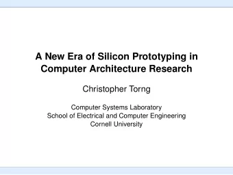 A New Era of Silicon Prototyping in  Computer Architecture Research  Christopher Torng  Computer