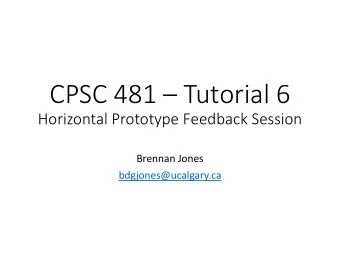 CPSC 481  Tutorial 6  Horizontal Prototype Feedback Session  Brennan Jones  bdgjones@ucalgary.ca