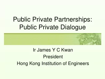 Public Private Partnerships:  Public Private Dialogue  Ir James Y C Kwan  President  Hong Kong