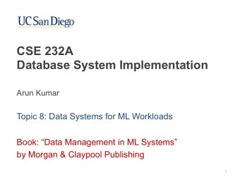 CSE 232A   Database System Implementation  Arun Kumar  Topic 8: Data Systems for ML Workloads