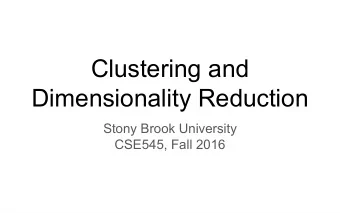 Clustering and  Dimensionality Reduction  Stony Brook University  CSE545, Fall 2016  Goal: