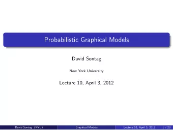 Probabilistic Graphical Models  David Sontag  New York University  Lecture 10, April 3, 2012  David