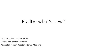 Frailty- whats new?  Dr. Martha Spencer, MD, FRCPC  Division of Geriatric Medicine  Associate