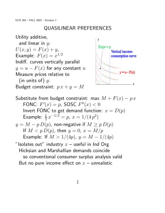 QUASILINEAR PREFERENCES  Utility additive,  y and linear in y : U ( x, y ) = F ( x ) + y , Example: