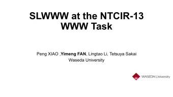 SLWWW at the NTCIR-13 WWW Task Peng XIAO , Yimeng FAN , Lingtao Li, Tetsuya Sakai  Waseda