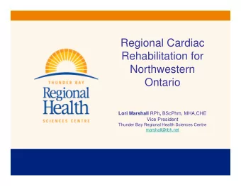 Regional Cardiac  Rehabilitation for  Northwestern  Ontario Lori Marshall RPh , BScPhm, MHA,CHE