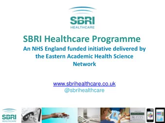 SBRI Healthcare Programme  An NHS England funded initiative delivered by  the Eastern Academic