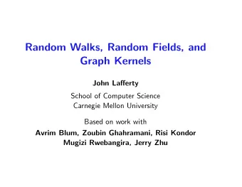 Random Walks, Random Fields, and  Graph Kernels  John Lafferty  School of Computer Science