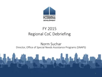 FY 2015  Regional CoC Debriefing  Norm Suchar  Director, Office of Special Needs Assistance