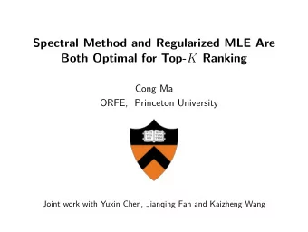 Spectral Method and Regularized MLE Are Both Optimal for Top- K Ranking  Cong Ma  ORFE, Princeton