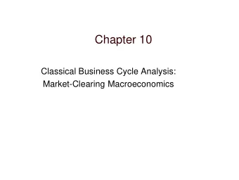 Chapter 10  Classical Business Cycle Analysis:  Market-Clearing Macroeconomics  Chapter Outline