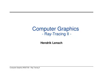 Computer Graphics  - Ray-Tracing II -  Hendrik Lensch  Computer Graphics WS07/08  Ray Tracing II