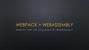 WEBPACK + WEBASSEMBLY W E B A S S E M B L Y  W E B P A C K  A N D  T H E  C H A L L E N G E  O F