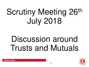 Scrutiny Meeting 26 th  July 2018  Discussion around  Trusts and Mutuals  Culture team  Slide 1