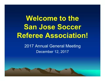 Welcome to the  San Jose Soccer  Referee Association!  2017 Annual General Meeting  December 12,