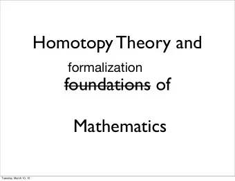 Homotopy Theory and  formalization  foundations of  Mathematics  Tuesday, March 10, 15  We need to