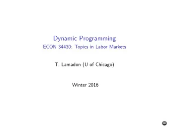 Dynamic Programming  ECON 34430: Topics in Labor Markets  T. Lamadon (U of Chicago)  Winter 2016