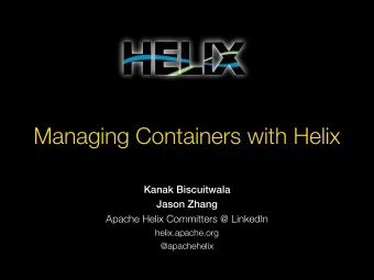 Managing Containers with Helix  Kanak Biscuitwala  Jason Zhang  Apache Helix Committers @ LinkedIn