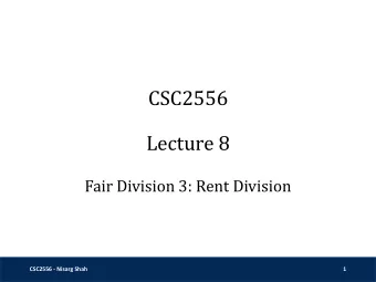CSC2556  Lecture 8  Fair Division 3: Rent Division  CSC2556 - Nisarg Shah  1  Rent Division  An