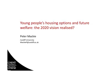 Young peoples housing options and future welfare: the 2020 vision realised? Peter Mackie Cardiff